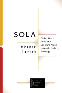 Sola: Christ, Grace, Faith, and Scripture Alone in Martin Luther's Theology