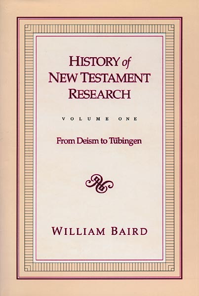History of New Testament Research, Vol. 1: From Deism to Tubingen