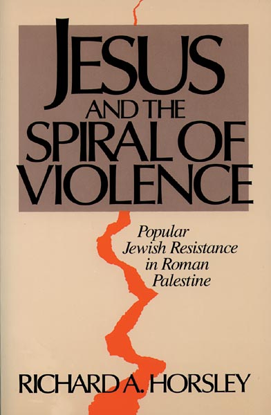 Jesus and the Spiral of Violence: Popular Jewish Resistance in Roman Palestine