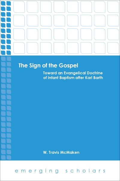 The Sign of the Gospel: Toward an Evangelical Doctrine of Infant Baptism after Karl Barth