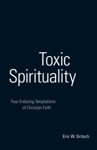 Toxic Spirituality: Four Enduring Temptations of Christian Faith