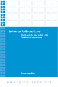 Luther on Faith and Love: Christ and the Law in the 1535 Galatians Commentary