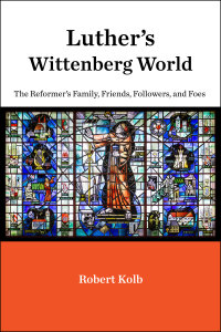 Luther's Wittenberg World: The Reformer's Family, Friends, Followers, and Foes