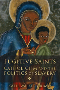 Fugitive Saints: Catholicism and the Politics of Slavery