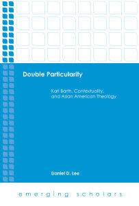 Double Particularity: Karl Barth, Contextuality, and Asian American Theology