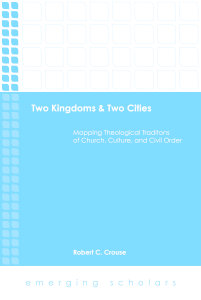 Two Kingdoms and Two Cities: Mapping Theological Traditions of Church, Culture, and Civil Order