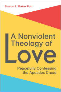 A Nonviolent Theology of Love: Peacefully Confessing the Apostles Creed