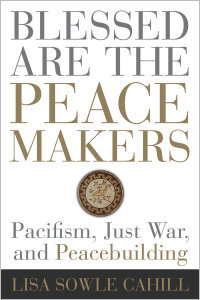 Blessed Are the Peacemakers: Pacifism, Just War, and Peacebuilding