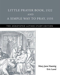 Little Prayer Book, 1522 and A Simple Way to Pray, 1535: The Annotated Luther Study Edition