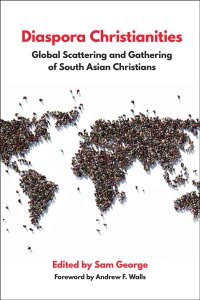 Diaspora Christianities: Global Scattering and Gathering of South Asian Christians