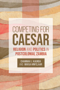 Competing for Caesar: Religion and Politics in Postcolonial Zambia