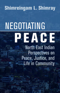 Negotiating Peace: North East Indian Perspectives on Peace, Justice, and Life in Community