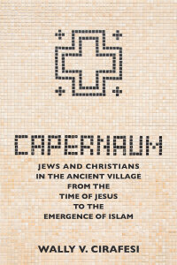 Capernaum: Jews and Christians in the Ancient Village from the Time of Jesus to the Emergence of Islam