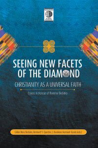 Seeing New Facets of the Diamond: Christianity as a Universal Faith: Essays in Honour of Kwame Bediako