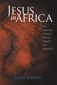 Jesus in Africa: The Christian Gospel in African History and Experience