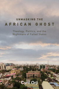 Unmasking the African Ghost: Theology, Politics, and the Nightmare of Failed States