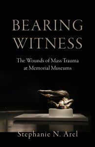 Bearing Witness: The Wounds of Mass Trauma at Memorial Museums