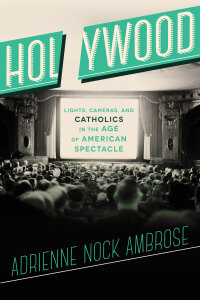 Holywood: Lights, Cameras, and Catholics in the Age of American Spectacle