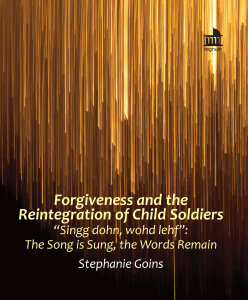 Forgiveness and the Reintegration of Child Soldiers: “Singg dohn, wohd lehf”: The Song is Sung, the Words Remain