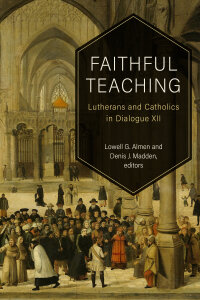 Faithful Teaching: Lutherans and Catholics in Dialogue XII