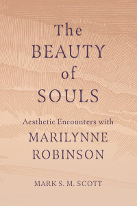 The Beauty of Souls: Aesthetic Encounters with Marilynne Robinson