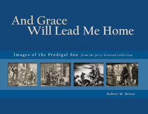 And Grace Will Lead Me Home: Images of the Parable of the Prodigal Son from the Jerry Evenrud Collection