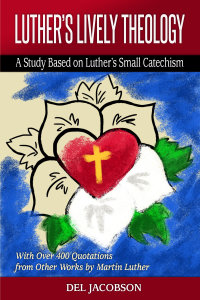 Luther's Lively Theology: A Study Based on Luther's Small Catechism - With Over 400 Quotations from Other Works by Martin Luther