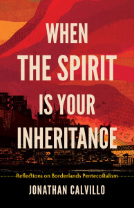When the Spirit Is Your Inheritance: Reflections on Borderlands Pentecostalism