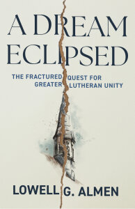 A Dream Eclipsed: The Fractured Quest for Greater Lutheran Unity