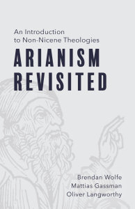 Arianism Revisited: An Introduction to Non-Nicene Theologies