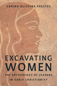 Excavating Women: The Archaeology of Leaders in Early Christianity