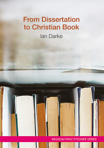 From Dissertation to Christian Book: A Guide on Using a Thesis to Produce a Readable Publication