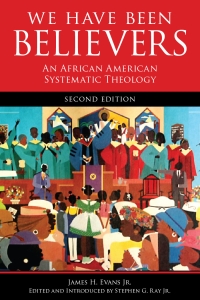 We Have Been Believers: An African American Systematic Theology, Second Edition