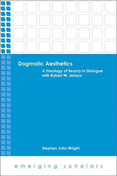 Dogmatic Aesthetics: A Theology of Beauty in Dialogue with Robert W. Jenson