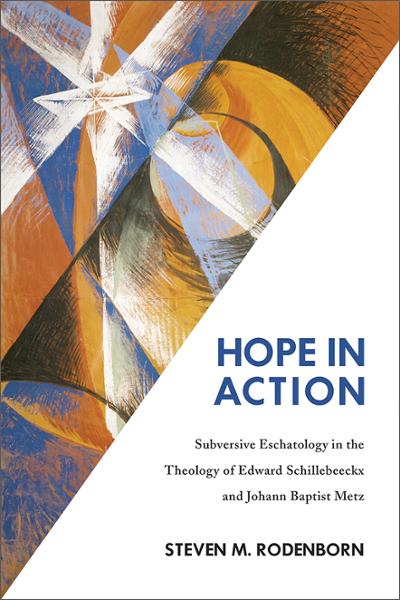 Hope in Action: Subversive Eschatology in the Theology of Edward Schillebeeckx and Johann Baptist Metz