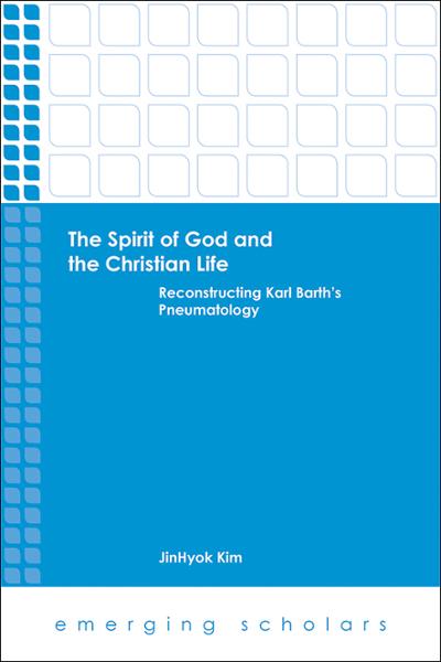 The Spirit of God and the Christian Life: Reconstructing Karl Barth's Pneumatology