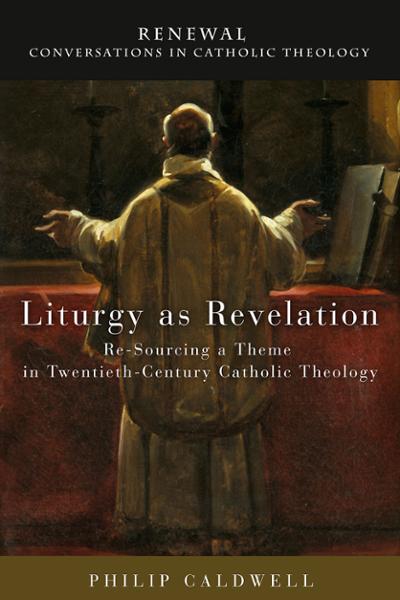 Liturgy as Revelation: Re-Sourcing a Theme in Twentieth-Century Catholic Theology