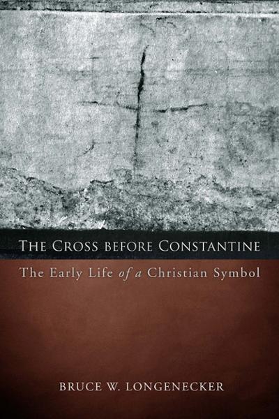 The Cross before Constantine: The Early Life of a Christian Symbol