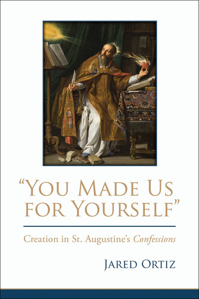 “You Made Us for Yourself”: Creation in St. Augustine’s Confessions