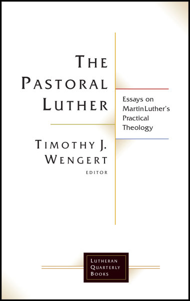 The Pastoral Luther: Essays on Martin Luther’s Practical Theology