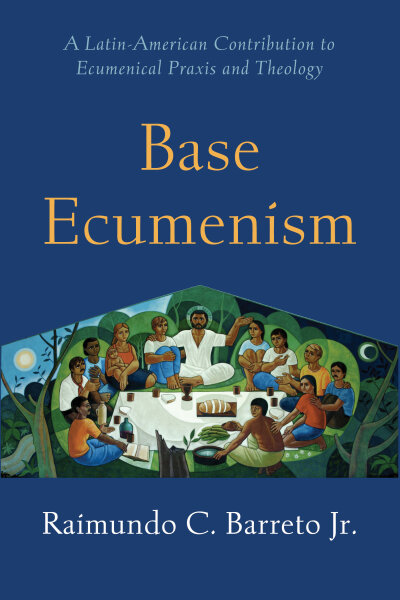 Base Ecumenism: A Latin-American Contribution to Ecumenical Praxis and Theology