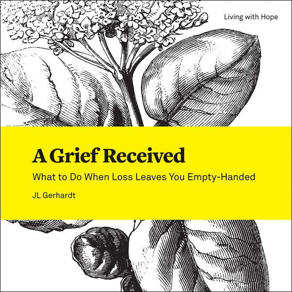 A Grief Received: What to Do When Loss Leaves You Empty Handed