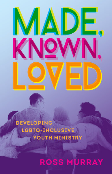 Made, Known, Loved: Developing LGBTQ-Inclusive Youth Ministry