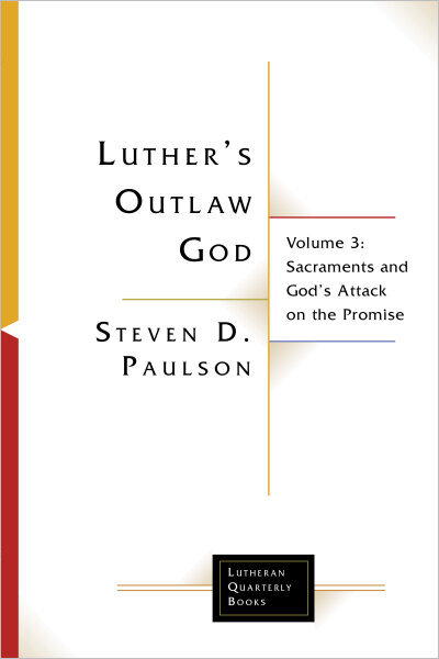 Luther's Outlaw God Volume 3: Sacraments and God's Attack on the Promise
