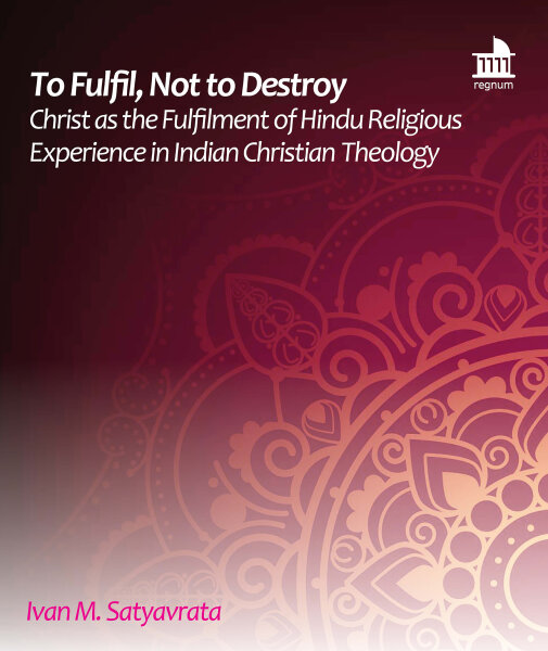 To Fulfil, Not to Destroy: Christ as the Fulfilment of Hindu Religious Experience in Indian Christian Theology