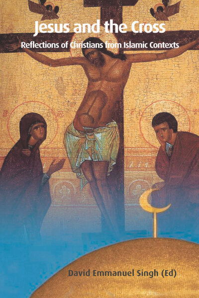 Jesus and the Cross: Reflections of Christians from Islamic Contexts
