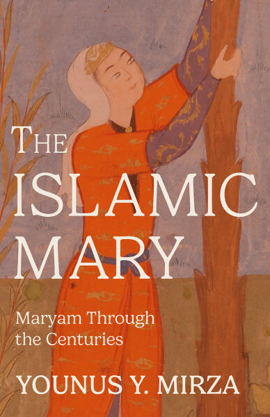 The Islamic Mary: Maryam Through the Centuries