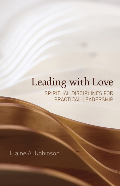 Leading with Love: Spiritual Disciplines for Practical Leadership