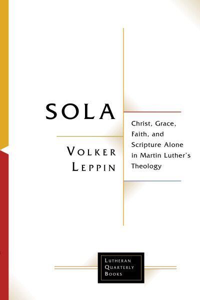 Sola: Christ, Grace, Faith, and Scripture Alone in Martin Luther's Theology