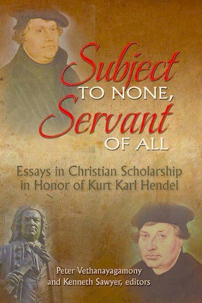 Subject to None, Servant of All: Essays in Christian Scholarship in Honor of Kurt Karl Hendel